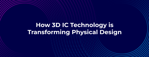 How 3D IC Technology is Transforming Physical Design
